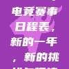 2024年电竞赛事日程表，新的一年，新的挑战与辉煌