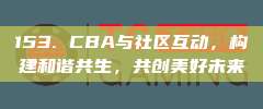 153. CBA与社区互动，构建和谐共生，共创美好未来