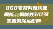 860号裁判新规定解析，揭秘其对比赛策略的深远影响⚖️⏳