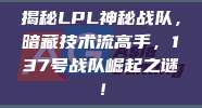 揭秘LPL神秘战队，暗藏技术流高手，137号战队崛起之谜！