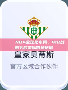 🌍 NBA全球化布局，412战略下的国际市场拓展