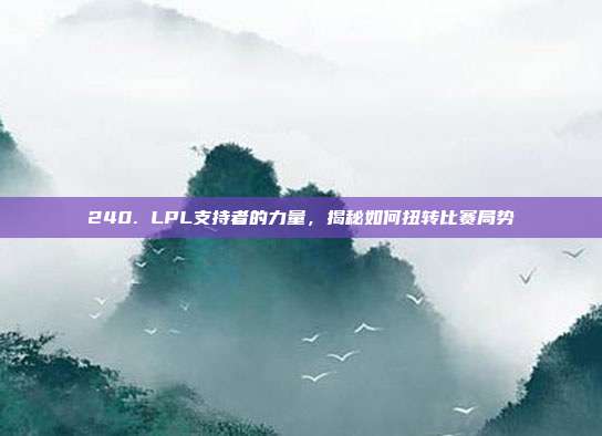 240. LPL支持者的力量，揭秘如何扭转比赛局势