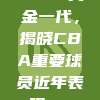 373. 黄金一代，揭晓CBA重要球员近年表现🏆