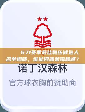 🏆 671赛季最佳教练候选人名单揭晓，谁能问鼎荣耀巅峰？