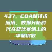 437. CBA新技术应用，数据分析时代在篮球赛场上的华丽绽放