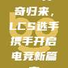 932传奇归来，LCS选手携手开启电竞新篇章