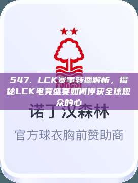 547. LCK赛事转播解析，揭秘LCK电竞盛宴如何俘获全球观众的心