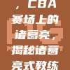 469号战术大师，CBA赛场上的诸葛亮，揭秘诸葛亮式教练的智慧之道