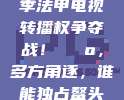 434. 新赛季法甲电视转播权争夺战！📺，多方角逐，谁能独占鳌头？