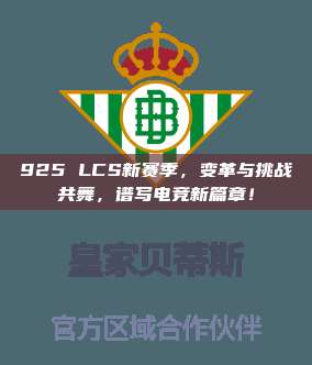 925 LCS新赛季，变革与挑战共舞，谱写电竞新篇章！