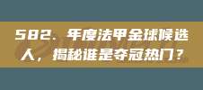 582. 年度法甲金球候选人，揭秘谁是夺冠热门？